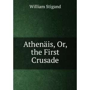  AthenÃ¤is, Or, the First Crusade William Stigand Books