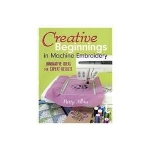  Creative Beginnings In Machine Embroidery Arts, Crafts & Sewing