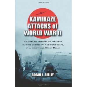 Robin L. RiellysKamikaze Attacks of World War II A Complete History 